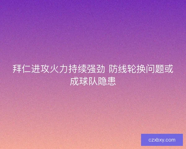 拜仁进攻火力持续强劲 防线轮换问题或成球队隐患