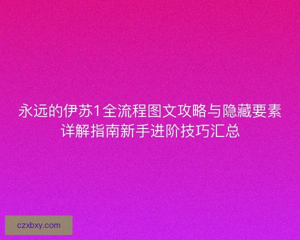 永远的伊苏1全流程图文攻略与隐藏要素详解指南新手进阶技巧汇总