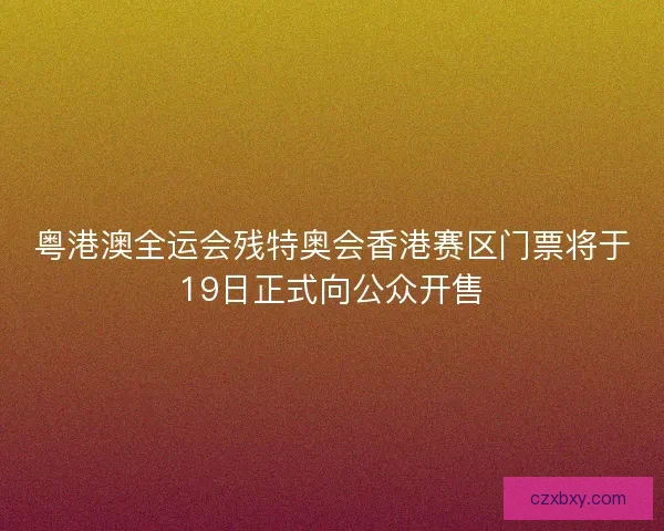 粤港澳全运会残特奥会香港赛区门票将于19日正式向公众开售