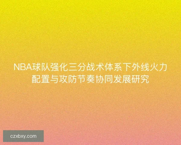 NBA球队强化三分战术体系下外线火力配置与攻防节奏协同发展研究