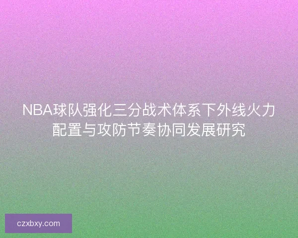 NBA球队强化三分战术体系下外线火力配置与攻防节奏协同发展研究